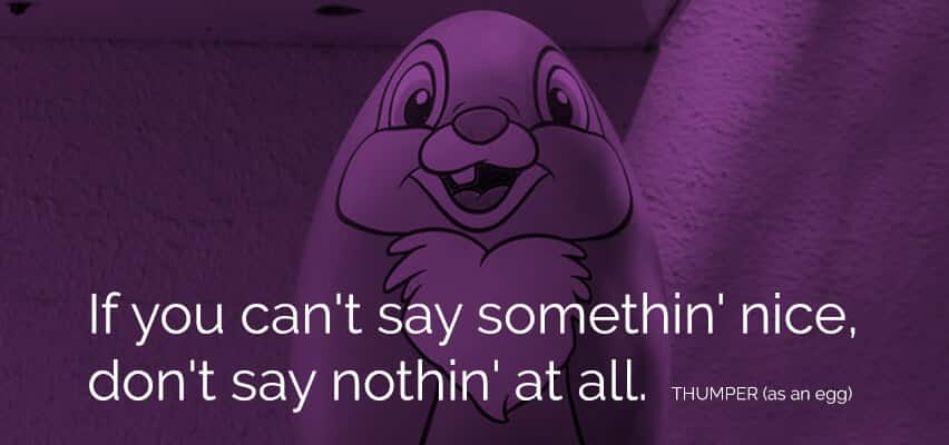 Thumper quote - If you can't say somethin' nice, don't say nothin' at all.